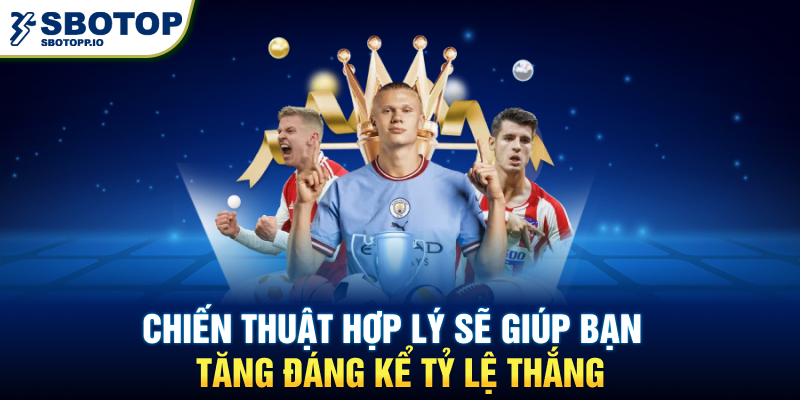 Chiến thuật hợp lý sẽ giúp bạn tăng đáng kể tỷ lệ thắng.